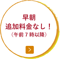 早朝 追加料金なし！